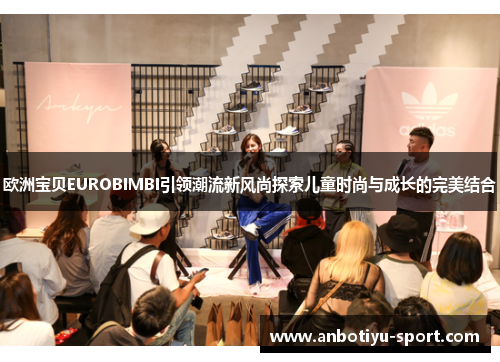 欧洲宝贝EUROBIMBI引领潮流新风尚探索儿童时尚与成长的完美结合