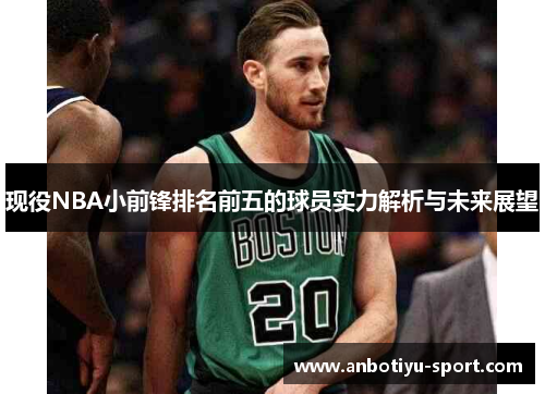 现役NBA小前锋排名前五的球员实力解析与未来展望