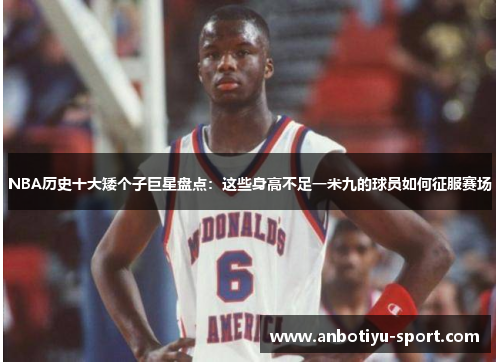 NBA历史十大矮个子巨星盘点：这些身高不足一米九的球员如何征服赛场