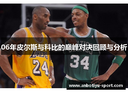 06年皮尔斯与科比的巅峰对决回顾与分析