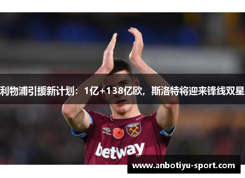 利物浦引援新计划：1亿+138亿欧，斯洛特将迎来锋线双星