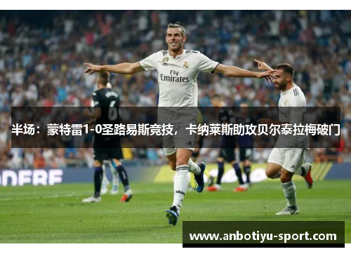 半场：蒙特雷1-0圣路易斯竞技，卡纳莱斯助攻贝尔泰拉梅破门