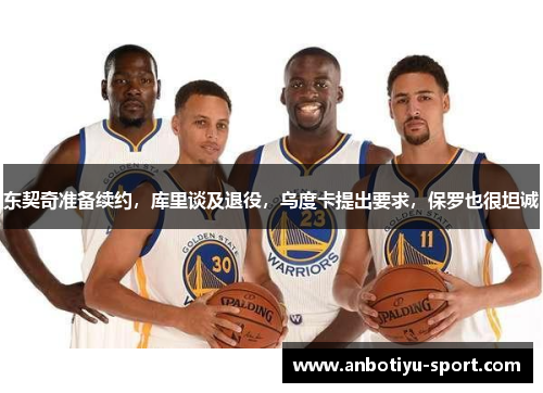 东契奇准备续约，库里谈及退役，乌度卡提出要求，保罗也很坦诚