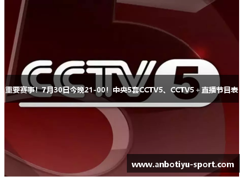 重要赛事！7月30日今晚21-00！中央5套CCTV5、CCTV5＋直播节目表